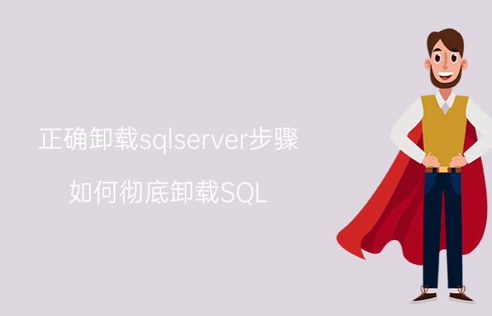 正确卸载sqlserver步骤 如何彻底卸载SQL Server？